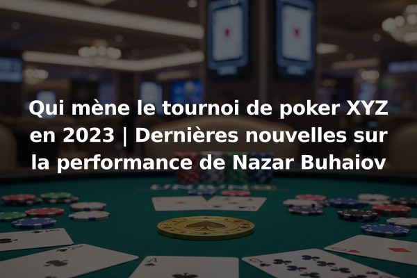 Qui mène le tournoi de poker XYZ en 2023 | Dernières nouvelles sur la performance de Nazar Buhaiov