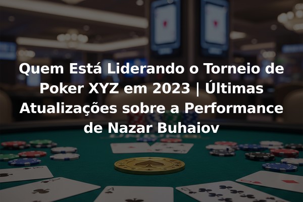 Quem Está Liderando o Torneio de Poker XYZ em 2023 | Últimas Atualizações sobre a Performance de Nazar Buhaiov