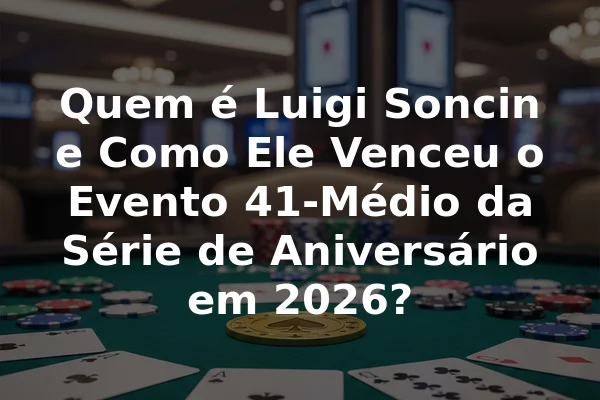 Quem é Luigi Soncin e Como Ele Venceu o Evento 41-Médio da Série de Aniversário em 2026?