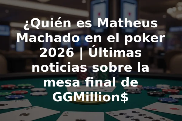 ¿Quién es Matheus Machado en el poker 2026 | Últimas noticias sobre la mesa final de GGMillion$