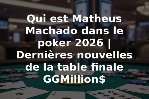 Qui est Matheus Machado dans le poker 2026 | Dernières nouvelles de la table finale GGMillion$