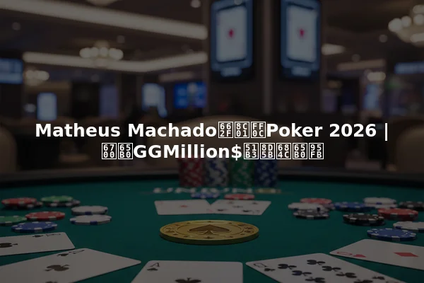 Matheus Machado是谁，Poker 2026 | 最新GGMillion$决赛桌新闻