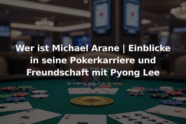 Wer ist Michael Arane | Einblicke in seine Pokerkarriere und Freundschaft mit Pyong Lee