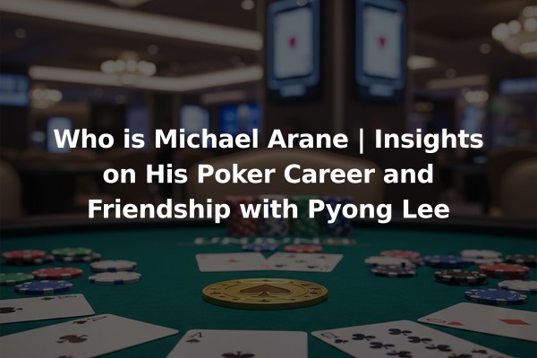Who is Michael Arane | Insights on His Poker Career and Friendship with Pyong Lee