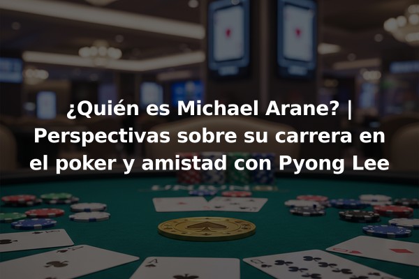 ¿Quién es Michael Arane? | Perspectivas sobre su carrera en el poker y amistad con Pyong Lee