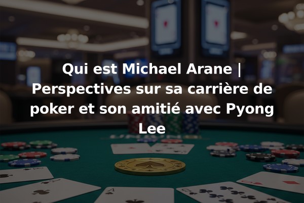Qui est Michael Arane | Perspectives sur sa carrière de poker et son amitié avec Pyong Lee
