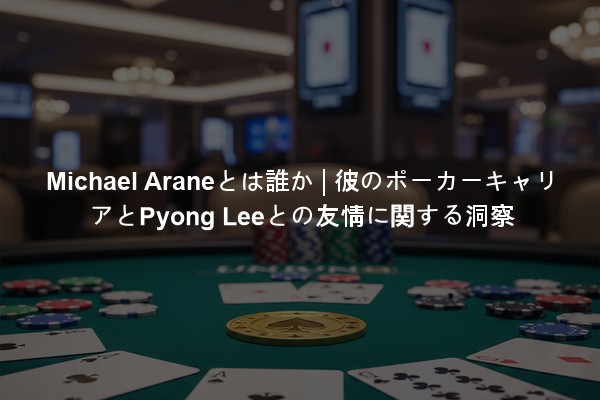 Michael Araneとは誰か | 彼のポーカーキャリアとPyong Leeとの友情に関する洞察