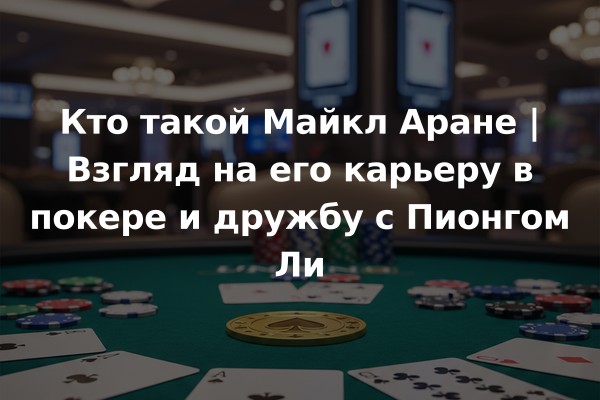 Кто такой Майкл Аране | Взгляд на его карьеру в покере и дружбу с Пионгом Ли