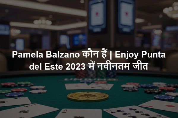 Pamela Balzano कौन हैं | Enjoy Punta del Este 2023 में नवीनतम जीत