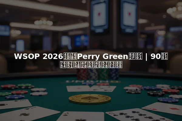WSOP 2026中的Perry Green是谁 | 90岁的扑克传奇仍在参赛