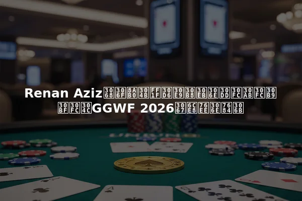 Renan Azizとは誰か？ブラジルのポーカースターがGGWF 2026で注目の的に