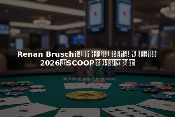 Renan Bruschi是谁？巴西扑克职业选手在2026年SCOOP创纪录的胜利