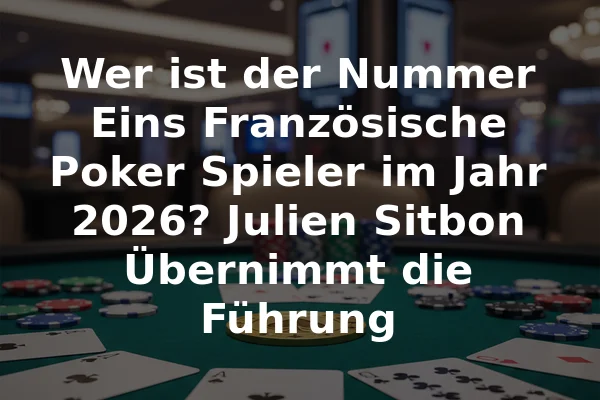 Wer ist der Nummer Eins Französische Poker Spieler im Jahr 2026? Julien Sitbon Übernimmt die Führung