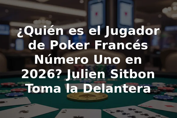 ¿Quién es el Jugador de Poker Francés Número Uno en 2026? Julien Sitbon Toma la Delantera