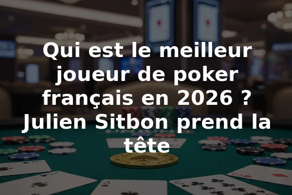 Qui est le meilleur joueur de poker français en 2026 ? Julien Sitbon prend la tête