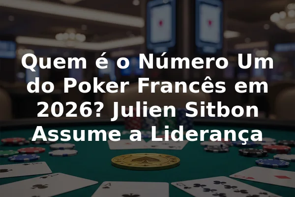 Quem é o Número Um do Poker Francês em 2026? Julien Sitbon Assume a Liderança