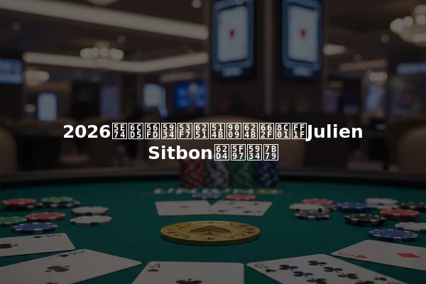 2026年法国头号扑克选手是谁？Julien Sitbon拔得头筹