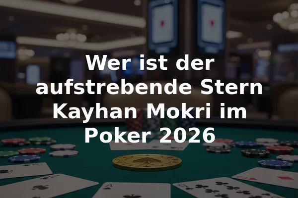 Wer ist der aufstrebende Stern Kayhan Mokri im Poker 2026
