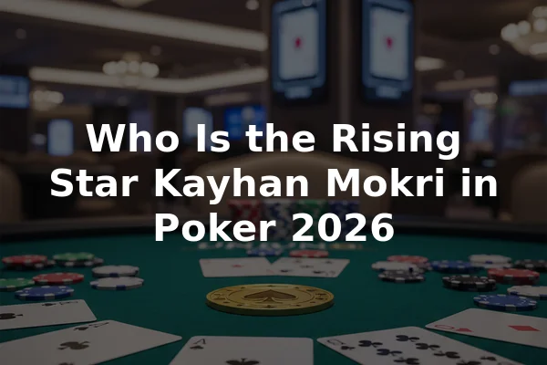 Who Is the Rising Star Kayhan Mokri in Poker 2026