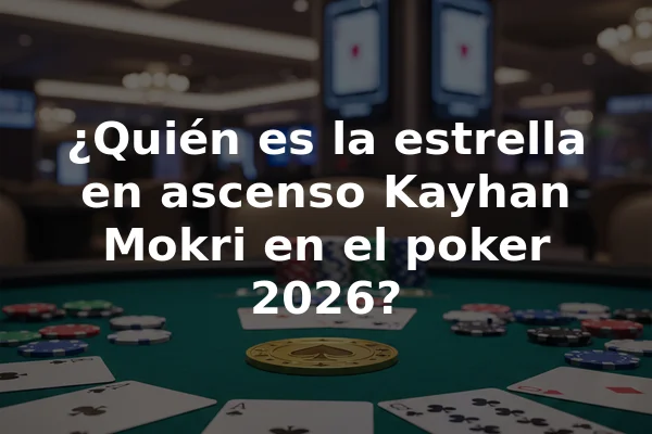 ¿Quién es la estrella en ascenso Kayhan Mokri en el poker 2026?