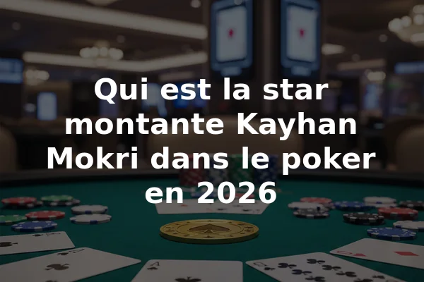 Qui est la star montante Kayhan Mokri dans le poker en 2026