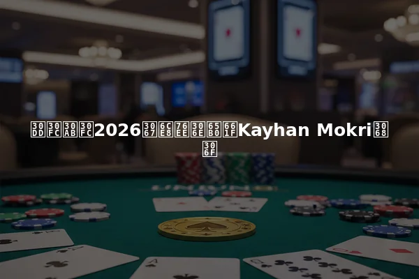 ポーカー2026で注目の新星Kayhan Mokriとは