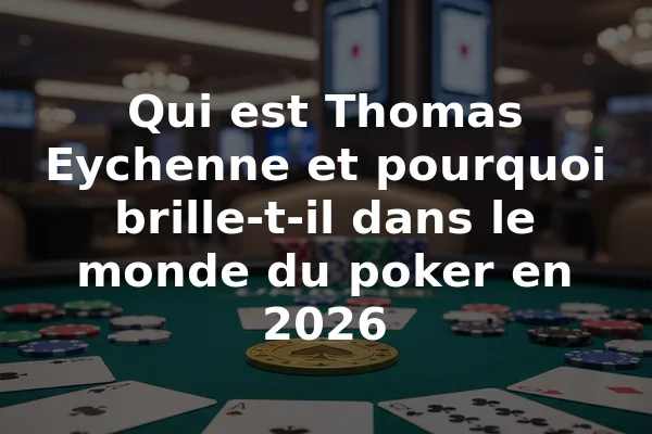 Qui est Thomas Eychenne et pourquoi brille-t-il dans le monde du poker en 2026