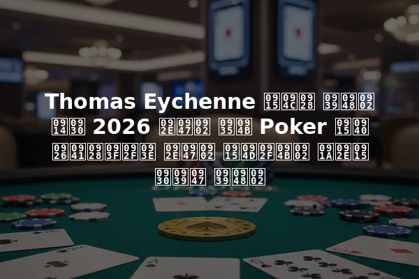 Thomas Eychenne कौन हैं और 2026 में वो Poker की दुनिया में क्यों चमक रहे हैं