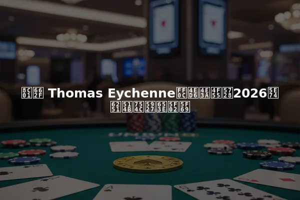 谁是 Thomas Eychenne，他为何在2026年扑克界大放异彩