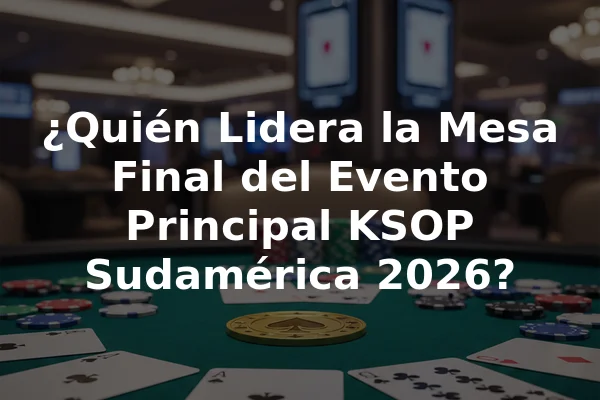 ¿Quién Lidera la Mesa Final del Evento Principal KSOP Sudamérica 2026?