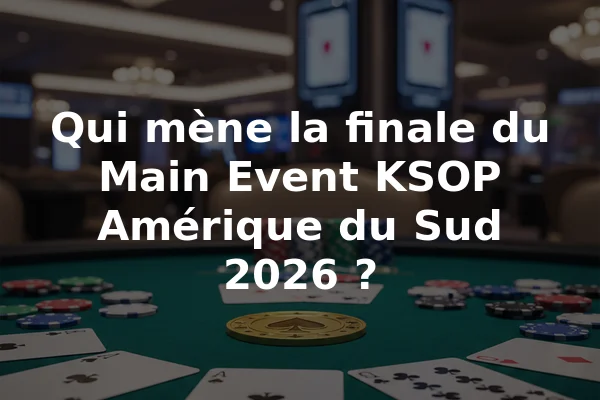 Qui mène la finale du Main Event KSOP Amérique du Sud 2026 ?