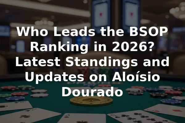 Who Leads the BSOP Ranking in 2026? Latest Standings and Updates on Aloísio Dourado