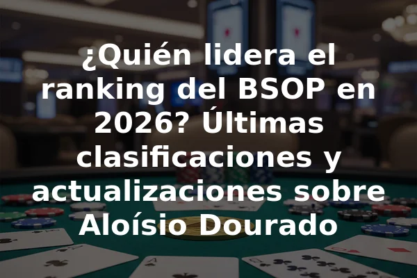 ¿Quién lidera el ranking del BSOP en 2026? Últimas clasificaciones y actualizaciones sobre Aloísio Dourado
