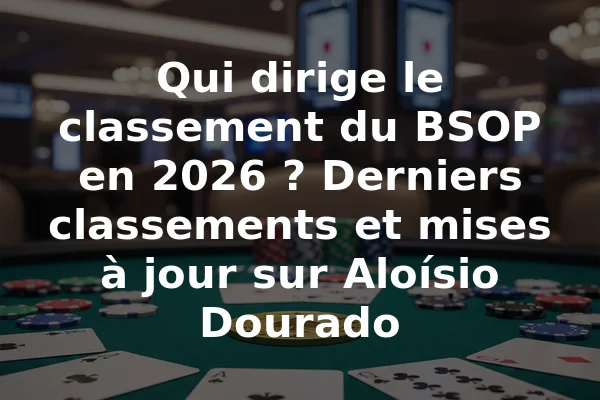 Qui dirige le classement du BSOP en 2026 ? Derniers classements et mises à jour sur Aloísio Dourado