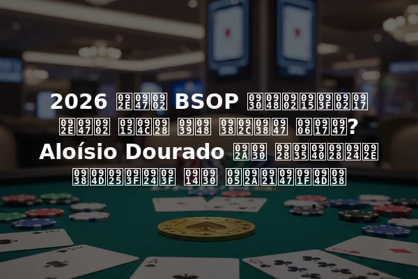 2026 में BSOP रैंकिंग में कौन है सबसे आगे? Aloísio Dourado पर नवीनतम स्थिति और अपडेट्स