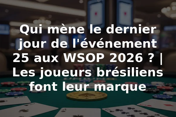 Qui mène le dernier jour de l'événement 25 aux WSOP 2026 ? | Les joueurs brésiliens font leur marque