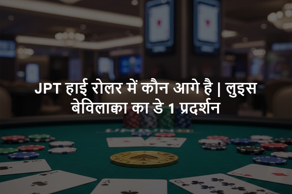 JPT हाई रोलर में कौन आगे है | लुइस बेविलाक्वा का डे 1 प्रदर्शन