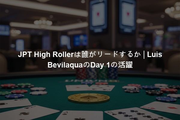 JPT High Rollerは誰がリードするか | Luis BevilaquaのDay 1の活躍
