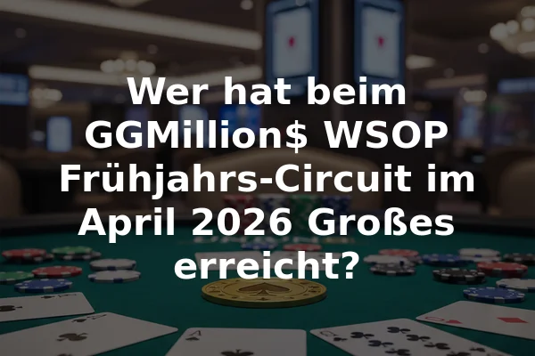 Wer hat beim GGMillion$ WSOP Frühjahrs-Circuit im April 2026 Großes erreicht?