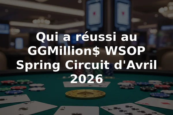 Qui a réussi au GGMillion$ WSOP Spring Circuit d'Avril 2026