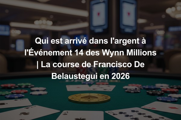 Qui est arrivé dans l'argent à l'Événement 14 des Wynn Millions | La course de Francisco De Belaustegui en 2026