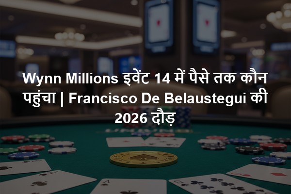 Wynn Millions इवेंट 14 में पैसे तक कौन पहुंचा | Francisco De Belaustegui की 2026 दौड़