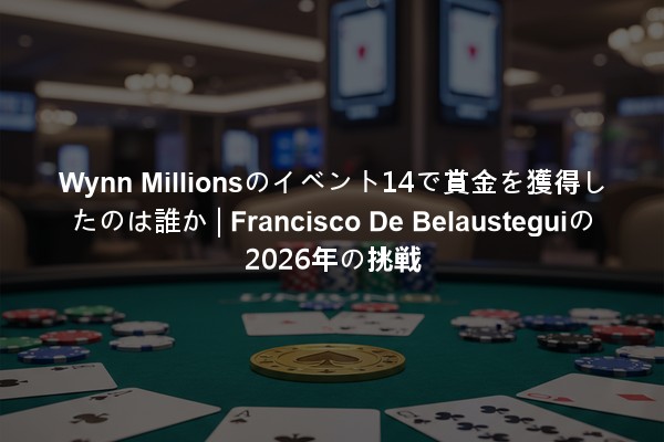 Wynn Millionsのイベント14で賞金を獲得したのは誰か | Francisco De Belausteguiの2026年の挑戦