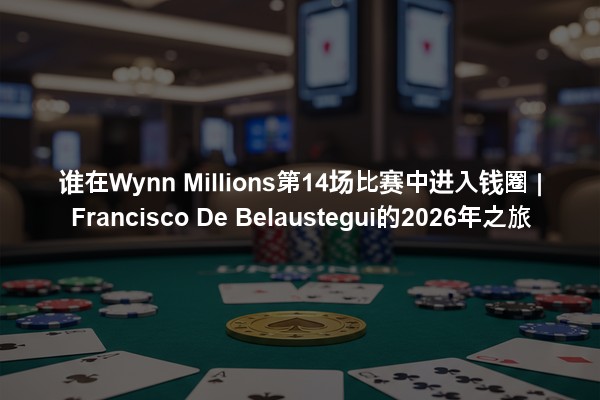 谁在Wynn Millions第14场比赛中进入钱圈 | Francisco De Belaustegui的2026年之旅