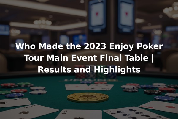 Who Made the 2023 Enjoy Poker Tour Main Event Final Table | Results and Highlights