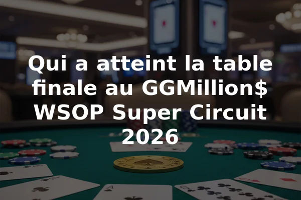 Qui a atteint la table finale au GGMillion$ WSOP Super Circuit 2026