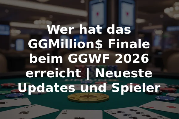 Wer hat das GGMillion$ Finale beim GGWF 2026 erreicht | Neueste Updates und Spieler