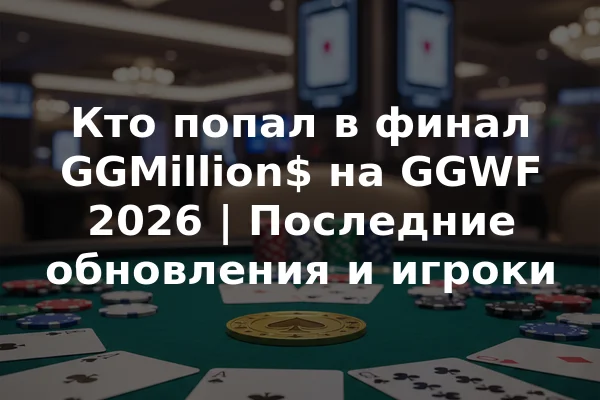 Кто попал в финал GGMillion$ на GGWF 2026 | Последние обновления и игроки