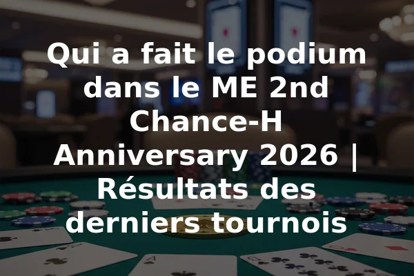 Qui a fait le podium dans le ME 2nd Chance-H Anniversary 2026 | Résultats des derniers tournois