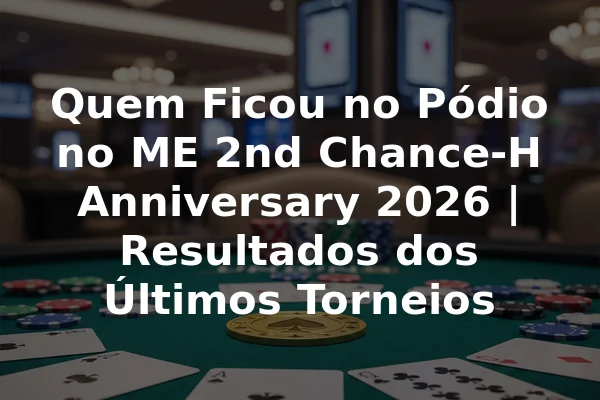 Quem Ficou no Pódio no ME 2nd Chance-H Anniversary 2026 | Resultados dos Últimos Torneios